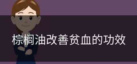 棕榈油改善贫血的功效(棕榈油改善贫血的功效与作用)